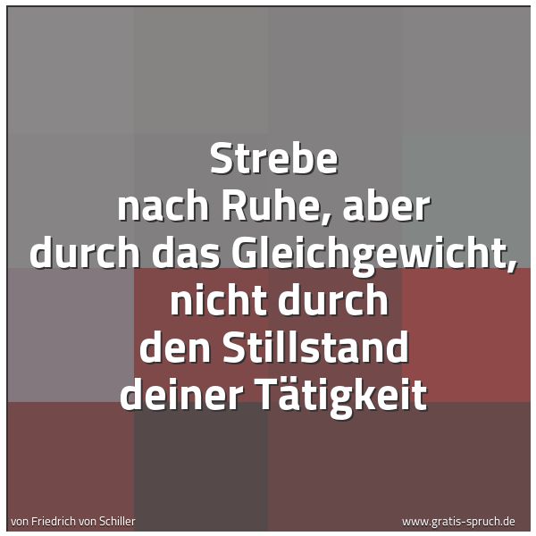 Spruchbild mit dem Text 'Strebe nach Ruhe, aber durch das Gleichgewicht, 
nicht durch den Stillstand deiner Tätigkeit'