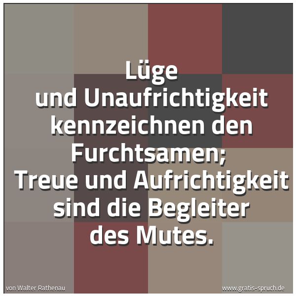 Spruchbild mit dem Text 'Lüge und Unaufrichtigkeit kennzeichnen den Furchtsamen; 
Treue und Aufrichtigkeit sind die Begleiter des Mutes.'