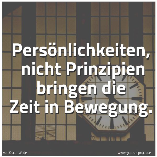 Spruchbild mit dem Text 'Persönlichkeiten, 
nicht Prinzipien bringen die Zeit in Bewegung. '
