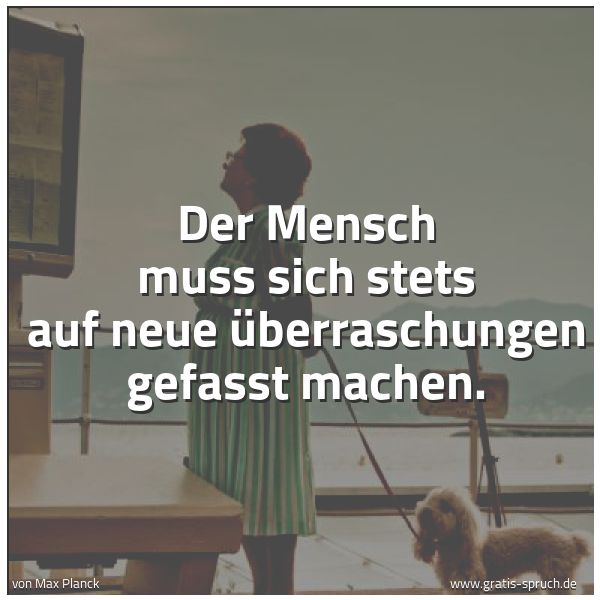 Spruchbild mit dem Text 'Der Mensch muss sich stets auf neue Überraschungen gefasst machen.'