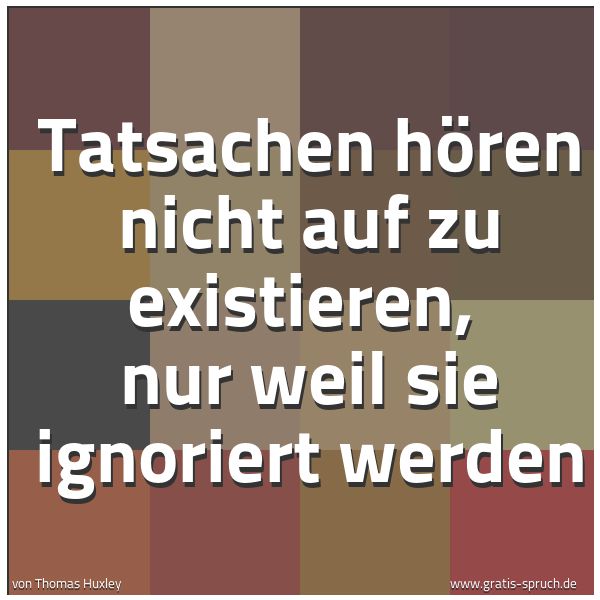 Spruchbild mit dem Text 'Tatsachen hören nicht auf zu existieren, 
nur weil sie ignoriert werden'