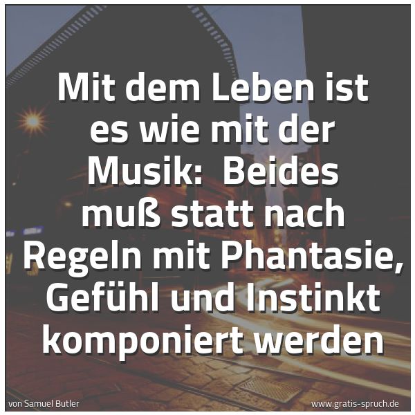 Spruchbild mit dem Text 'Mit dem Leben ist es wie mit der Musik: 
Beides muß statt nach Regeln mit Phantasie, Gefühl und Instinkt komponiert werden '