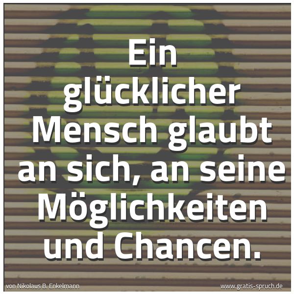 Spruchbild mit dem Text 'Ein glücklicher Mensch glaubt an sich,
an seine Möglichkeiten und Chancen.
'
