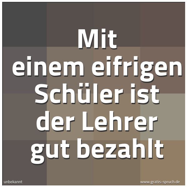 Spruchbild mit dem Text 'Mit einem eifrigen Schüler ist der Lehrer gut bezahlt'