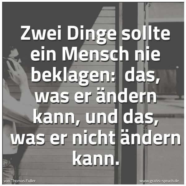 Spruchbild mit dem Text 'Zwei Dinge sollte ein Mensch nie beklagen: 
das, was er ändern kann, und das, was er nicht ändern kann.'