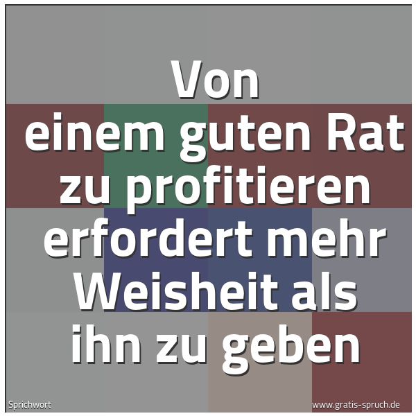 Spruchbild mit dem Text 'Von einem guten Rat zu profitieren
erfordert mehr Weisheit als ihn zu geben'