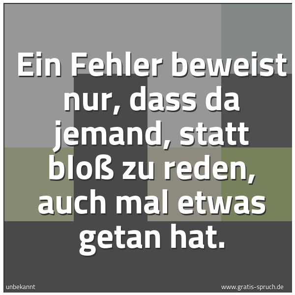 Spruchbild mit dem Text 'Ein Fehler beweist nur, dass da jemand, statt bloß zu reden, auch mal etwas getan hat.'