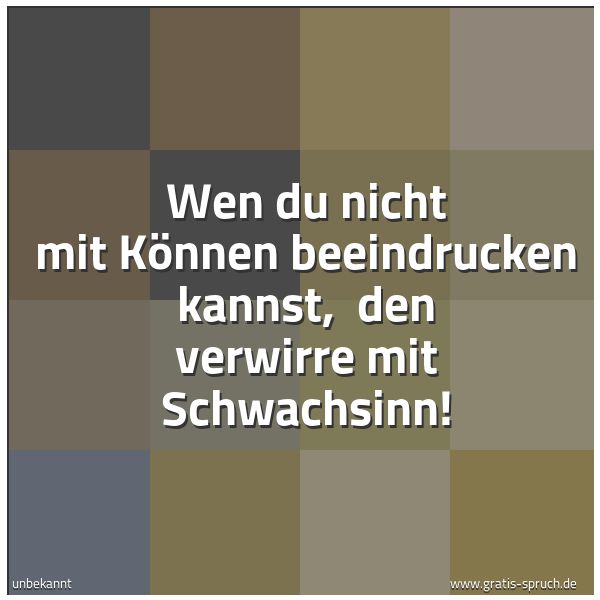 Spruchbild mit dem Text 'Wen du nicht mit Können beeindrucken kannst, 
den verwirre mit Schwachsinn! '