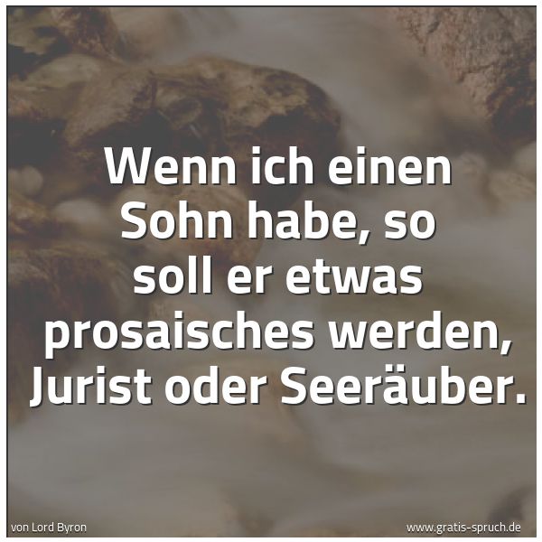 Spruchbild mit dem Text 'Wenn ich einen Sohn habe, so soll er etwas prosaisches werden, Jurist oder Seeräuber. '