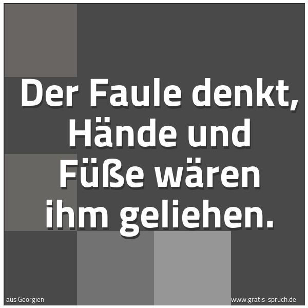 Spruchbild mit dem Text 'Der Faule denkt, Hände und Füße wären ihm geliehen.
 '