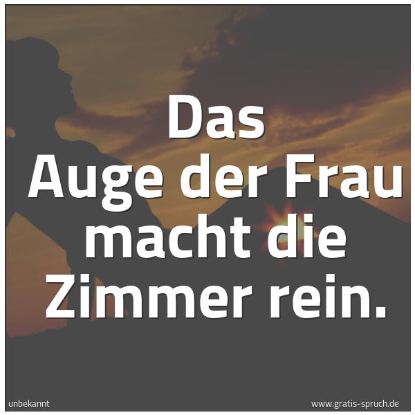 Spruchbild mit dem Text 'Das Auge der Frau macht die Zimmer rein.'