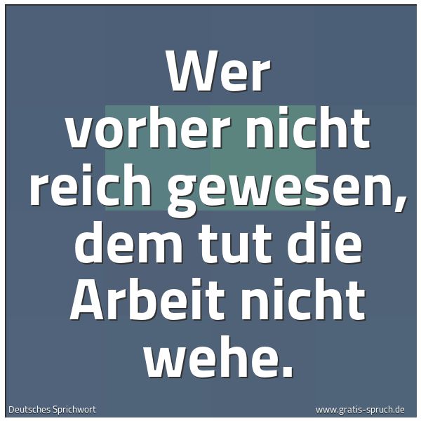 Spruchbild mit dem Text 'Wer vorher nicht reich gewesen,
dem tut die Arbeit nicht wehe.'