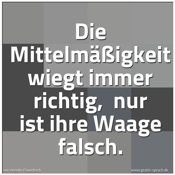 Spruchbild mit dem Text 'Die Mittelmäßigkeit wiegt immer richtig, 
nur ist ihre Waage falsch.'