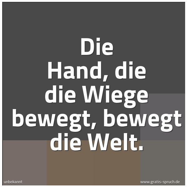 Spruchbild mit dem Text 'Die Hand, die die Wiege bewegt, bewegt die Welt.'