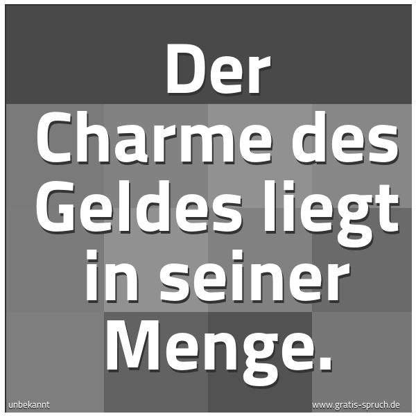 Spruchbild mit dem Text 'Der Charme des Geldes liegt in seiner Menge.'
