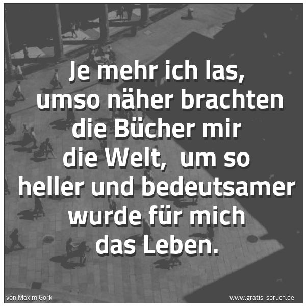 Spruchbild mit dem Text 'Je mehr ich las, 
umso näher brachten die Bücher mir die Welt, 
um so heller und bedeutsamer wurde für mich das Leben.'