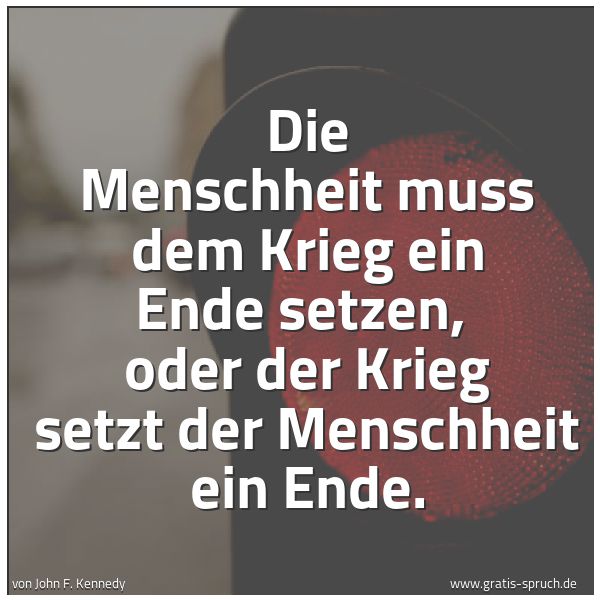 Spruchbild mit dem Text 'Die Menschheit muss dem Krieg ein Ende setzen, 
oder der Krieg setzt der Menschheit ein Ende.'