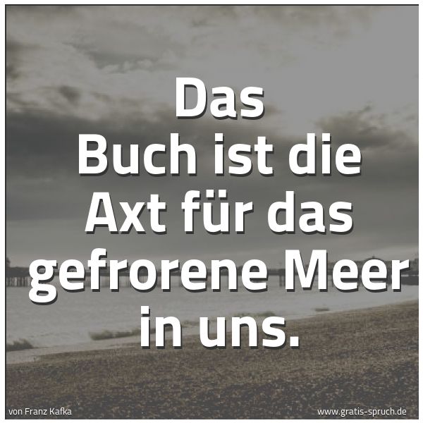 Spruchbild mit dem Text 'Das Buch ist die Axt für das gefrorene Meer in uns.'