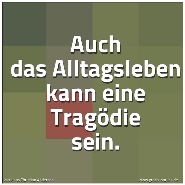 Spruchbild mit dem Text 'Auch das Alltagsleben kann eine Tragödie sein.'