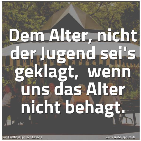 Spruchbild mit dem Text 'Dem Alter, nicht der Jugend sei's geklagt, 
wenn uns das Alter nicht behagt.'