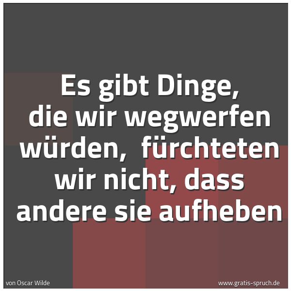 Spruchbild mit dem Text 'Es gibt Dinge, die wir wegwerfen würden, 
fürchteten wir nicht, dass andere sie aufheben'