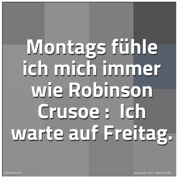 Spruchbild mit dem Text 'Montags fühle ich mich immer wie Robinson Crusoe : 
Ich warte auf Freitag.'