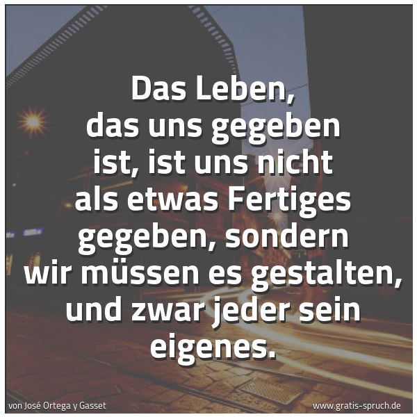Spruchbild mit dem Text 'Das Leben, das uns gegeben ist,
ist uns nicht als etwas Fertiges gegeben,
sondern wir müssen es gestalten,
und zwar jeder sein eigenes.'