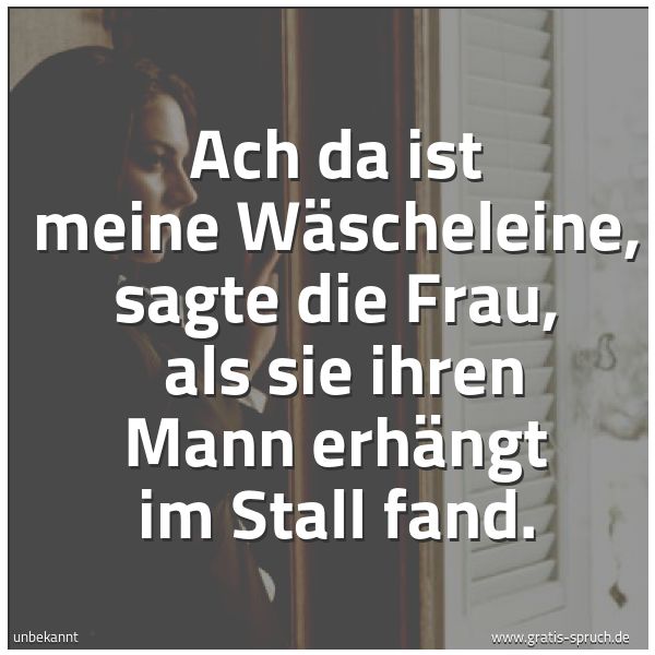 Spruchbild mit dem Text 'Ach da ist meine Wäscheleine, sagte die Frau, 
als sie ihren Mann erhängt im Stall fand. '