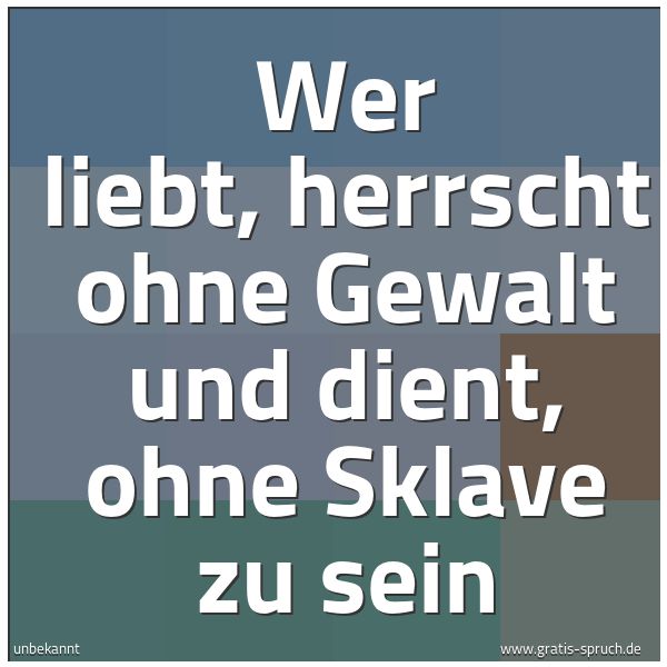 Spruchbild mit dem Text 'Wer liebt, herrscht ohne Gewalt
und dient, ohne Sklave zu sein'
