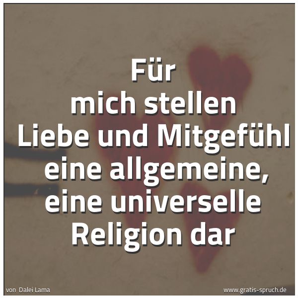 Spruchbild mit dem Text 'Für mich stellen Liebe und Mitgefühl 
eine allgemeine, eine universelle Religion dar'