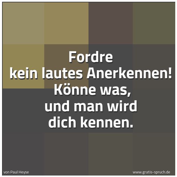 Spruchbild mit dem Text 'Fordre kein lautes Anerkennen! 
Könne was, und man wird dich kennen.'