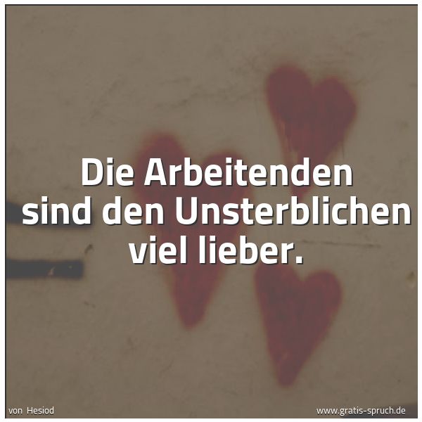 Spruchbild mit dem Text 'Die Arbeitenden sind den Unsterblichen viel lieber.'