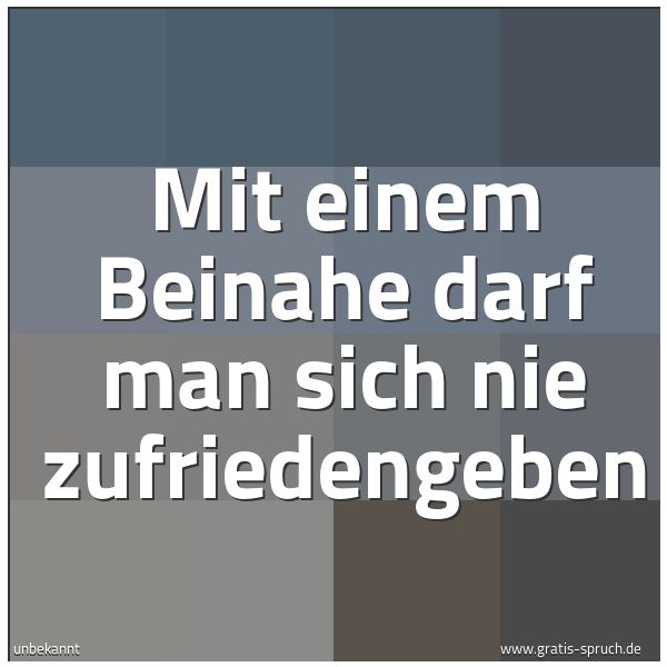 Spruchbild mit dem Text 'Mit einem Beinahe
darf man sich nie zufriedengeben'