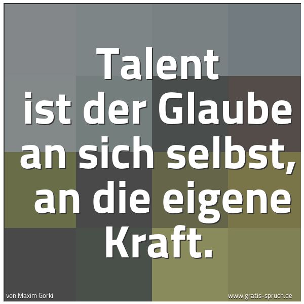 Spruchbild mit dem Text 'Talent ist der Glaube an sich selbst, 
an die eigene Kraft.'