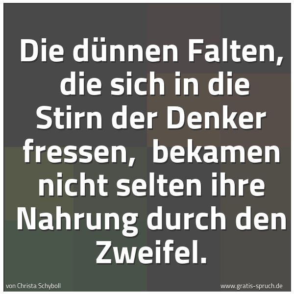 Spruchbild mit dem Text 'Die dünnen Falten, 
die sich in die Stirn der Denker fressen, 
bekamen nicht selten ihre Nahrung durch den Zweifel.'
