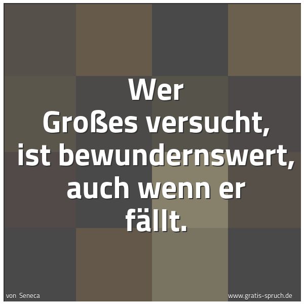 Spruchbild mit dem Text 'Wer Großes versucht, ist bewundernswert, auch wenn er fällt.'