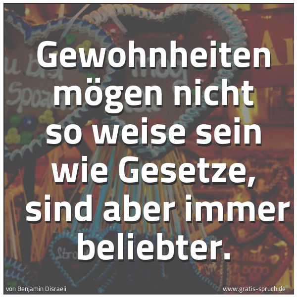 Spruchbild mit dem Text 'Gewohnheiten mögen nicht so weise sein wie Gesetze, 
sind aber immer beliebter.'
