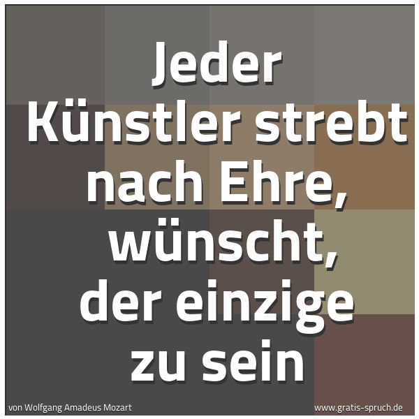 Spruchbild mit dem Text 'Jeder Künstler strebt nach Ehre, 
wünscht, der einzige zu sein'