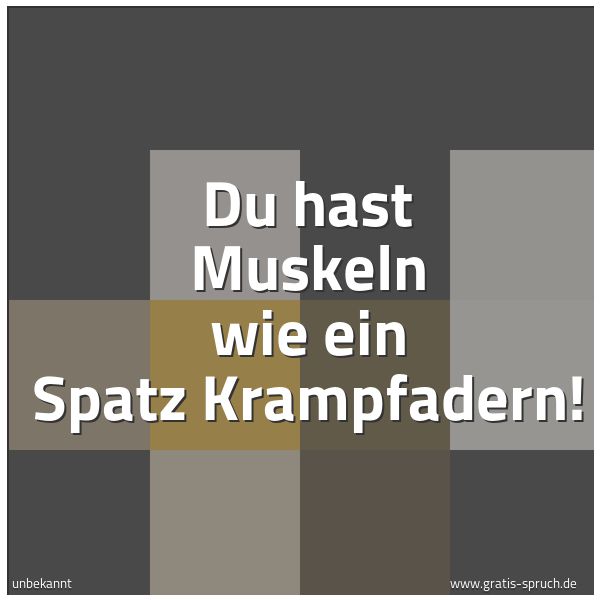 Spruchbild mit dem Text 'Du hast Muskeln wie ein Spatz Krampfadern!'