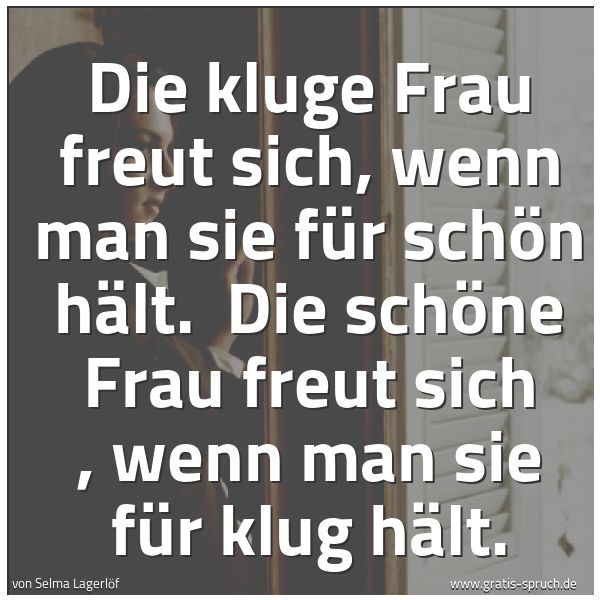 Spruchbild mit dem Text 'Die kluge Frau freut sich, wenn man sie für schön hält. 
Die  schöne Frau freut sich , wenn man sie für klug hält.'
