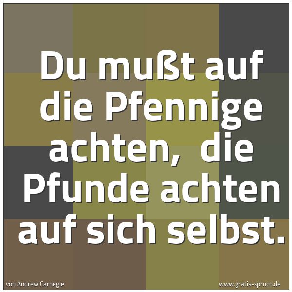 Spruchbild mit dem Text 'Du mußt auf die Pfennige achten, 
die Pfunde achten auf sich selbst.'