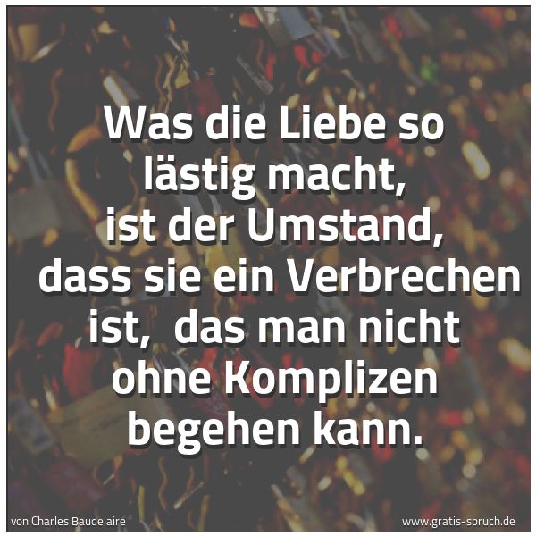 Spruchbild mit dem Text 'Was die Liebe so lästig macht, ist der Umstand, 
dass sie ein Verbrechen ist, 
das man nicht ohne Komplizen begehen kann.'
