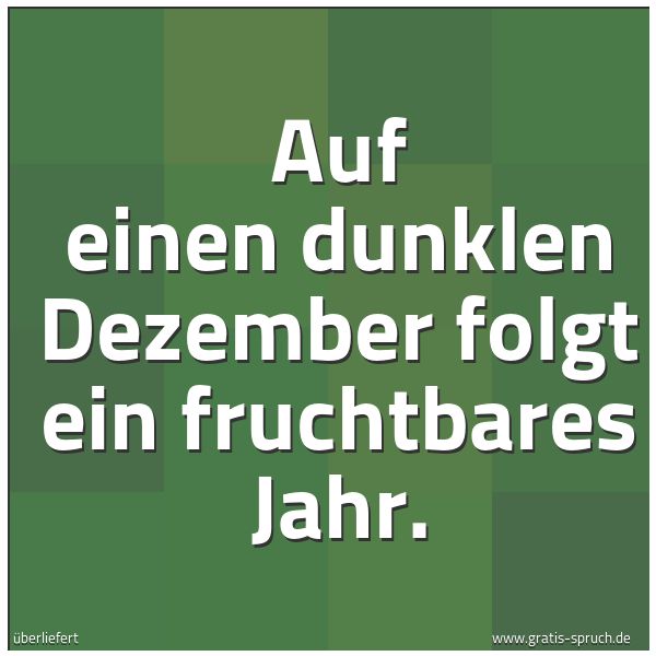 Spruchbild mit dem Text 'Auf einen dunklen Dezember
folgt ein fruchtbares Jahr.'