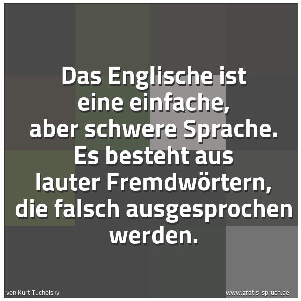 Spruchbild mit dem Text 'Das Englische ist eine einfache, aber schwere Sprache.
Es besteht aus lauter Fremdwörtern,
die falsch ausgesprochen werden.'