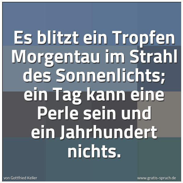 Spruchbild mit dem Text 'Es blitzt ein Tropfen Morgentau im Strahl des Sonnenlichts;
ein Tag kann eine Perle sein und ein Jahrhundert nichts. '