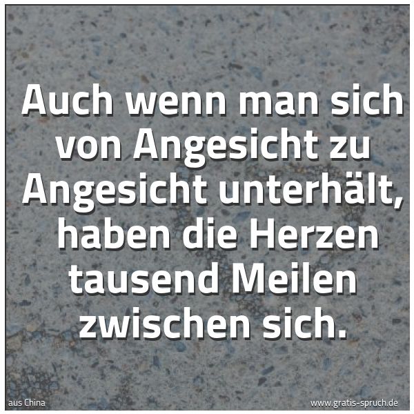 Spruchbild mit dem Text 'Auch wenn man sich von Angesicht zu Angesicht unterhält, 
haben die Herzen tausend Meilen zwischen sich.'