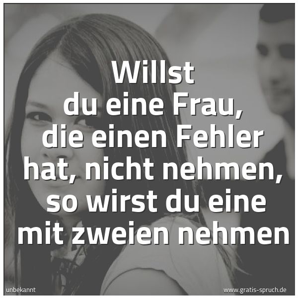Spruchbild mit dem Text 'Willst du eine Frau, die einen Fehler hat, nicht nehmen, 
so wirst du eine mit zweien nehmen'