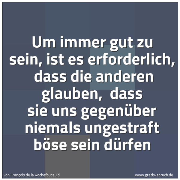 Spruchbild mit dem Text 'Um immer gut zu sein, ist es erforderlich, 
dass die anderen glauben, 
dass sie uns gegenüber niemals ungestraft böse sein dürfen'