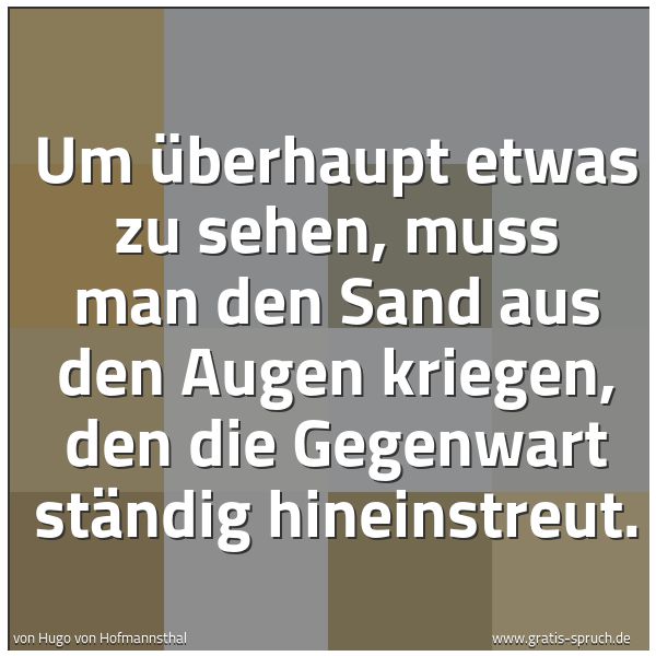 Spruchbild mit dem Text 'Um überhaupt etwas zu sehen,
muss man den Sand aus den Augen kriegen,
den die Gegenwart ständig hineinstreut.'