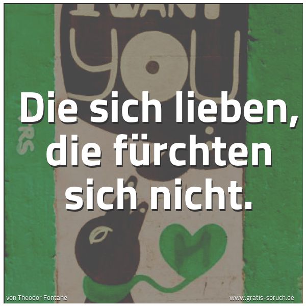 Spruchbild mit dem Text 'Die sich lieben, die fürchten sich nicht. '